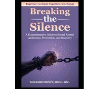 Breaking the Silence: A Comprehensive Guide to Sexual Assault Awareness, Prevention, and Recovery