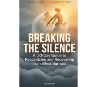 BREAKING THE SILENCE The summary of Summaries: A 30-Day Guide to Recognizing and Recovering from Silent Burnout | A Comprehensive Recovery Program