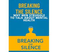Breaking the Silence: Why Men Struggle to Talk About Mental Health