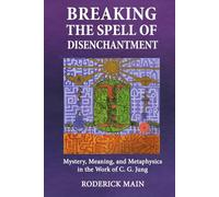 Breaking The Spell Of Disenchantment: Mystery, Meaning, And Metaphysics In The Work Of C. G. Jung