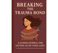 Breaking the Trauma Bond: A Guided Journal for Letting Go of Toxic Love