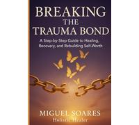 Breaking the Trauma Bond: A Step-by-Step Guide to Healing, Recovery, and Rebuilding Self-Worth