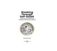 Breaking Through Self Doubt: A Step by Step Guide to Gain Confidence and Overcome Self-Doubt