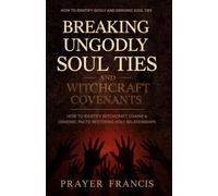 Breaking Ungodly Soul Ties and Witchcraft Covenants: How to Identify Godly and Demonic Soul Ties, Witchcraft Chains, and Demonic Pacts: Restoring Holy Relationships