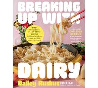 Breaking Up With Dairy: 100 Indulgent Plant-based Recipes for Cheese and Butter, Cream, and Milk Lovers Everywhere