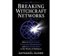 Breaking Witchcraft Networks: How to Break Curses, Overcome Manipulation, and Shut Every Door to the Works of Darkness