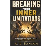 Breaking Your Inner Limitations: Silencing The Inner Forces That Hold You Back