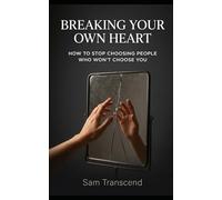 Breaking Your Own Heart: How to Stop Choosing People Who Won’t Choose You