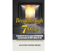 BREAKTHROUGH IN 7 DAYS: A wonderful tool for urgent SUPERNATURAL transformation IN EVERY AREAS OF LIFE