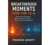 Breakthrough Moments: From Fire to AI: The Genius Chronicles - 300 Amazing Facts About History’s Greatest Inventions