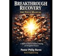 Breakthrough Recovery The Field Manual: A Biblical Path to Freedom, Healing, and Kingdom Purpose
