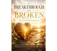 Breakthrough the Broken: A Guide to Healing & Restoration