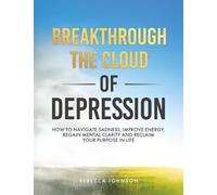 Breakthrough the Cloud of Depression: How to Navigate Sadness, Improve Energy, Regain Mental Clarity & Reclaim Your Purpose in Life