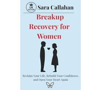Breakup Recovery for Women: Reclaim Your Life, Rebuild Your Confidence, and Open Your Heart Again