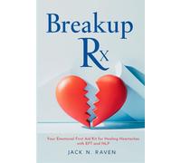 Breakup Rx: Your Emotional First Aid Kit for Healing Heartaches with EFT and NLP