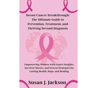 Breast Cancer Breakthrough: The Ultimate Guide to Prevention, Treatment, and Thriving Beyond Diagnosis