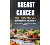 BREAST CANCER DIET COOKBOOK: Nourishing Recipes And Meal Strategies To Support Wellness, Boost Immunity, And Promote Recovery Through Science-Backed Nutrition
