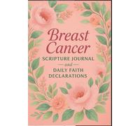Breast Cancer Scripture Journal and Daily Faith Declarations: Guided Prayers, Healing Scriptures, and Encouraging Prompts to Strengthen Your Faith, ... and Renew Hope Through Every Stage of Recover