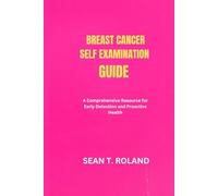 BREAST CANCER SELF EXAMINATION GUIDE: A Comprehensive Resource for Early Detection and Proactive Health