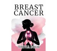 Breast Cancer Trivia Book: Unique Questions on Awareness, Prevention, and Cure - A Learning Journey of Hope, Strength, and Women’s Empowerment