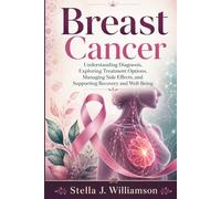 Breast Cancer: Understanding Diagnosis, Exploring Treatment Options, Managing Side Effects, and Supporting Recovery and Well-Being