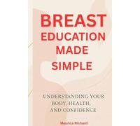 BREAST EDUCATION MADE SIMPLE: A Complete Guide to Breast Wellness, Self-Care, and Body Awareness for Every Woman