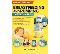 Breastfeeding and Pumping Made Simple - Volume 2: A Simple and Easy Breast Pump System for Hands-Free Breastfeeding, First-Time Moms, and Newborn Feeding Routines