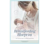 Breastfeeding Blueprint: 10 Decision Trees and 100+ Protocols to Solve Your Most Common Breastfeeding Challenges