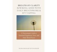 Breath of Clarity | Rewiring ADHD with Daily Breathwork & EFT Tapping: A Neurosomatic Guide to Emotional Regulation, Focus, and Daily Mental Resets