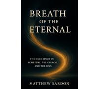 Breath of the Eternal: The Holy Spirit in Scripture, the Church, and the Soul