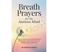 Breath Prayers for the Anxious Mind: Combine Scripture and Focused Breathing to Release Stress, Calm Anxiety, Quiet Fear, and Rest in God’s Perfect Peace