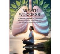 Breath Workbook: A Pratical Workbook for Exploring the Power of Breathing, Improving Health and Unlocking Mind body Balance