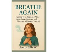 Breathe Again: Healing your Body and Mind from Drugs, Smoking and Nicotine Addiction Naturally