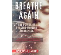 Breathe Again : The Power of Present-Moment Awareness: A Practical Path to Inner Peace, Clarity, and Everyday Mindfulness