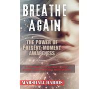 Breathe Again : The Power of Present-Moment Awareness: A Practical Path to Inner Peace, Clarity, and Everyday Mindfulness