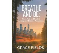 Breathe and Be: Your Path to Mindful Living and Present Awareness