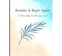 BREATHE AND BEGIN AGAIN: A Monthly Health Journal
