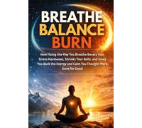 Breathe, balance, burn: How Fixing the Way You Breathe Resets Your Stress Hormones, Shrinks Your Belly, and Gives You Back the Energy and Calm You Thought Were Gone for Good