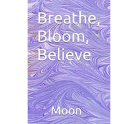 Breathe, Bloom, Believe