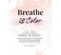 Breathe & Color: A Gentle Coloring Book for Anxiety Relief with 50 Stress Relieving Mandalas and Botanical Designs for Adults.