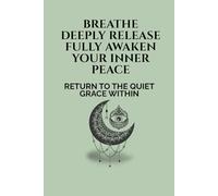 BREATHE DEEPLY RELEASE FULLY AWAKEN YOUR INNER PEACE: RETURN TO THE QUIET GRACE WITHIN