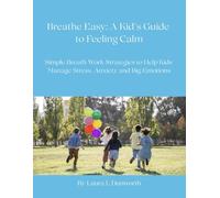 Breathe Easy: A Kid's Guide to Feeling Calm: Simple Breath Work Strategies to Help Kids Manage Stress, Anxiety and Big Emotions