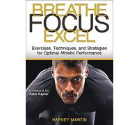 Breathe, Focus, Excel: Exercises, Techniques, and Strategies for Optimal Athletic Performance