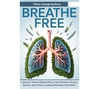 Breathe Free: A Natural, Science-Backed Plan to Heal Allergies, Restore Balance, and Achieve Lasting, Medication-Free Relief.