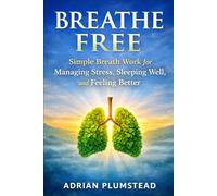 Breathe Free: Simple Breath Work for Managing Stress, Sleeping Well and Feeling Better
