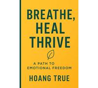 Breathe, Heal, Thrive: A Path to Emotional Freedom: Simple Tools and Deep Insights to Break Free from Stress, Overwhelm, and Emotional Blockages