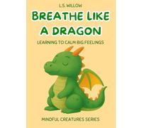 Breathe Like a Dragon: Learning to Calm Big Feelings, a Mindful Creatures Series