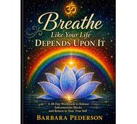 Breathe Like Your Life Depends Upon It: A 40-Day Workbook to Release Subconscious Blocks and Return to Your True Self