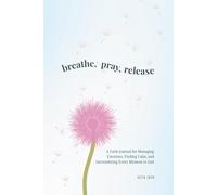 Breathe, Pray, Release: A Faith Journal for Managing Emotions, Finding Calm, and Surrendering Every Moment to God