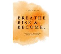 Breathe, Rise & Become: Notes for Becoming Your Best Self